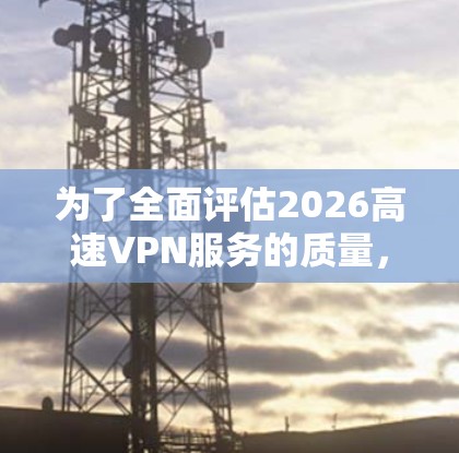 为了全面评估2026高速VPN服务的质量,我设计了一系列测试步骤,涵盖了速度、稳定性和安全性等关键方面。以下是详细的测试过程和结果 为了全面评估2026高速VPN服务的质量,我设计了一系列测试步骤,涵盖了速度、稳定性和安全性等关键方面。以下是详细的测试过程和结果