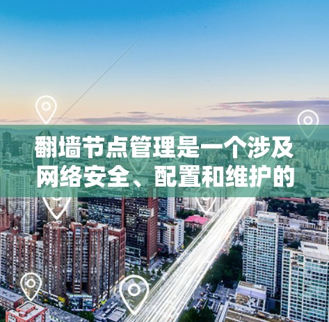 翻墙节点管理是一个涉及网络安全、配置和维护的复杂任务,需要综合考虑多个方面。以下是对2026翻墙节点管理的详细分析和步骤指南 翻墙节点管理是一个涉及网络安全、配置和维护的复杂任务,需要综合考虑多个方面。以下是对2026翻墙节点管理的详细分析和步骤指南