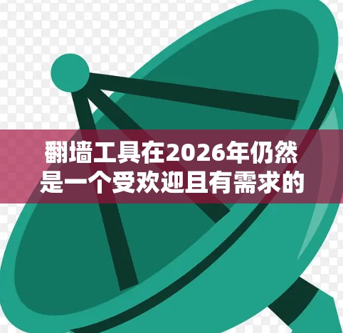 翻墙工具在2026年仍然是一个受欢迎且有需求的工具,尤其是在一些地区,互联网访问受到严格限制。以下是一些经过分析和推荐的翻墙工具,考虑到他们的可靠性、安全性和兼容性 翻墙工具在2026年仍然是一个受欢迎且有需求的工具,尤其是在一些地区,互联网访问受到严格限制。以下是一些经过分析和推荐的翻墙工具,考虑到他们的可靠性、安全性和兼容性
