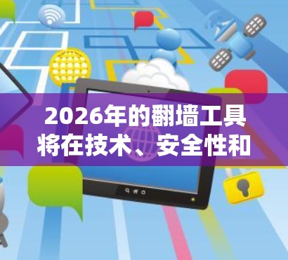 2026年的翻墙工具将在技术、安全性和用户体验方面有显著提升。以下是对未来翻墙工具发展的预测 2026年的翻墙工具将在技术、安全性和用户体验方面有显著提升。以下是对未来翻墙工具发展的预测