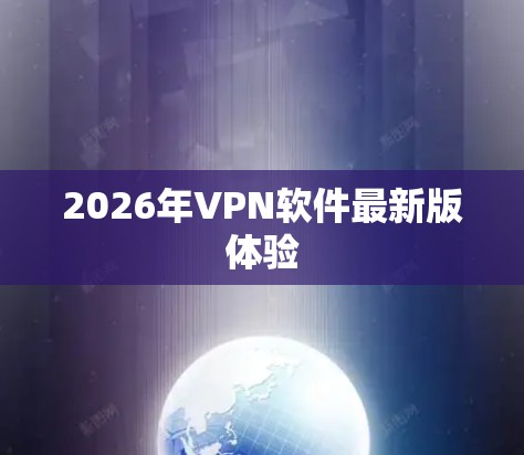 2026年VPN软件最新版体验 2026年VPN软件最新版体验
