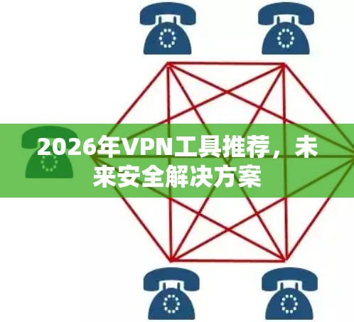2026年VPN工具推荐,未来安全解决方案 2026年VPN工具推荐,未来安全解决方案