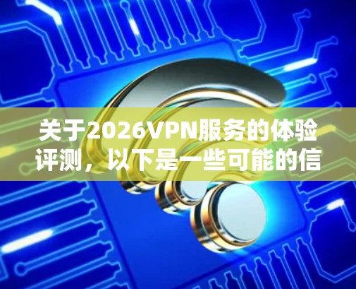 关于2026VPN服务的体验评测,以下是一些可能的信息和建议 关于2026VPN服务的体验评测,以下是一些可能的信息和建议
