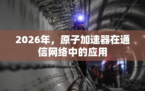 2026年,原子加速器在通信网络中的应用 2026年,原子加速器在通信网络中的应用