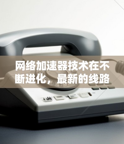 网络加速器技术在不断进化,最新的线路加速器采用了多种创新方法来提升网络性能,支持更高的带宽需求和更低的延迟。以下是对这些技术的总结 网络加速器技术在不断进化,最新的线路加速器采用了多种创新方法来提升网络性能,支持更高的带宽需求和更低的延迟。以下是对这些技术的总结