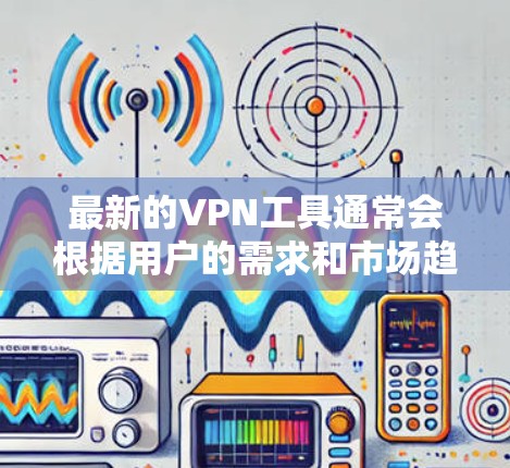 最新的VPN工具通常会根据用户的需求和市场趋势进行优化,以下是一些最新的VPN工具推荐 最新的VPN工具通常会根据用户的需求和市场趋势进行优化,以下是一些最新的VPN工具推荐