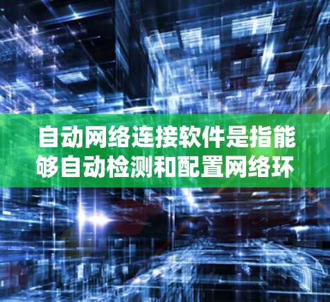 自动网络连接软件是指能够自动检测和配置网络环境的工具,帮助用户和系统在不同网络环境下自动生成和管理网络连接。以下是几种常见的自动网络连接软件及其用途 自动网络连接软件是指能够自动检测和配置网络环境的工具,帮助用户和系统在不同网络环境下自动生成和管理网络连接。以下是几种常见的自动网络连接软件及其用途