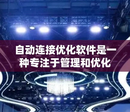 自动连接优化软件是一种专注于管理和优化连接的解决方案,旨在通过自动化和智能化的方式提升系统性能和稳定性。以下是对自动连接优化软件功能的详细总结 自动连接优化软件是一种专注于管理和优化连接的解决方案,旨在通过自动化和智能化的方式提升系统性能和稳定性。以下是对自动连接优化软件功能的详细总结