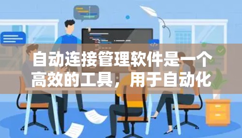自动连接管理软件是一个高效的工具,用于自动化管理网络连接,提升效率和减少错误。以下是对这一软件的详细总结 自动连接管理软件是一个高效的工具,用于自动化管理网络连接,提升效率和减少错误。以下是对这一软件的详细总结