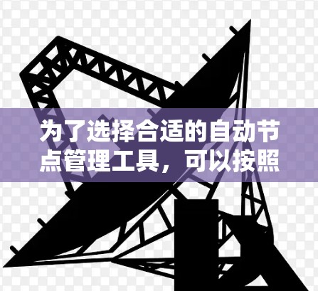 为了选择合适的自动节点管理工具,可以按照以下步骤进行 为了选择合适的自动节点管理工具,可以按照以下步骤进行