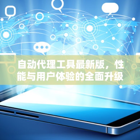 自动代理工具最新版,性能与用户体验的全面升级 自动代理工具最新版,性能与用户体验的全面升级