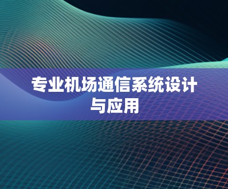 专业机场通信系统设计与应用 专业机场通信系统设计与应用