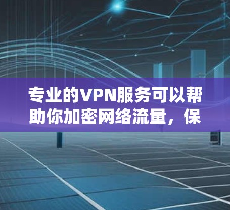 专业的VPN服务可以帮助你加密网络流量,保护隐私,或者绕过网络限制。以下是一些常见的专业VPN服务提供商和一些推荐 专业的VPN服务可以帮助你加密网络流量,保护隐私,或者绕过网络限制。以下是一些常见的专业VPN服务提供商和一些推荐