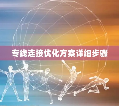 专线连接优化方案详细步骤 专线连接优化方案详细步骤