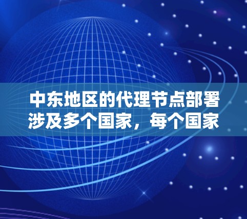 中东地区的代理节点部署涉及多个国家,每个国家的具体情况因网络环境、技术基础、经济发展和法律法规而异。以下是对中东地区主要国家代理节点情况的分析 中东地区的代理节点部署涉及多个国家,每个国家的具体情况因网络环境、技术基础、经济发展和法律法规而异。以下是对中东地区主要国家代理节点情况的分析