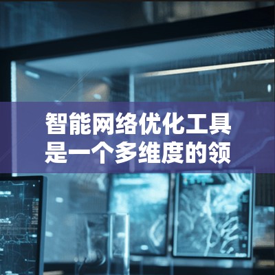 智能网络优化工具是一个多维度的领域,涵盖了从基础监控到高级AI驱动的多个方面,旨在帮助企业和个人优化网络性能、安全性和成本效益。以下是对这一领域的详细分类和工具总结 智能网络优化工具是一个多维度的领域,涵盖了从基础监控到高级AI驱动的多个方面,旨在帮助企业和个人优化网络性能、安全性和成本效益。以下是对这一领域的详细分类和工具总结