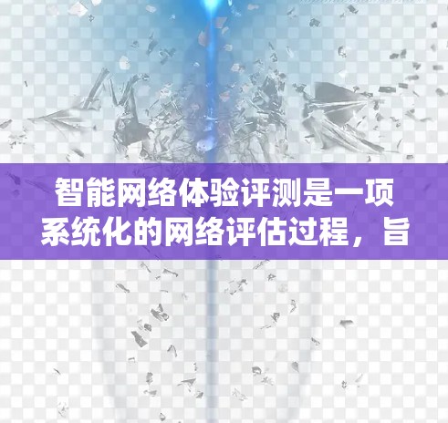 智能网络体验评测是一项系统化的网络评估过程,旨在全面分析网络的性能、稳定性和用户体验,以确保网络能够满足业务需求并提供优质的服务。以下是智能网络体验评测的主要步骤和内容 智能网络体验评测是一项系统化的网络评估过程,旨在全面分析网络的性能、稳定性和用户体验,以确保网络能够满足业务需求并提供优质的服务。以下是智能网络体验评测的主要步骤和内容