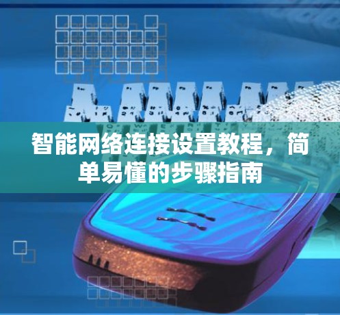 智能网络连接设置教程,简单易懂的步骤指南 智能网络连接设置教程,简单易懂的步骤指南