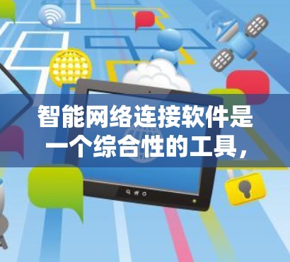 智能网络连接软件是一个综合性的工具,旨在帮助用户高效管理网络,确保其稳定和安全。以下是该软件的主要功能和特点 智能网络连接软件是一个综合性的工具,旨在帮助用户高效管理网络,确保其稳定和安全。以下是该软件的主要功能和特点