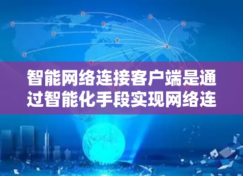 智能网络连接客户端是通过智能化手段实现网络连接管理和优化的技术,旨在提升设备的网络连接效率和可靠性。以下是对这一技术的详细分析 智能网络连接客户端是通过智能化手段实现网络连接管理和优化的技术,旨在提升设备的网络连接效率和可靠性。以下是对这一技术的详细分析
