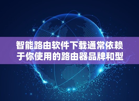 智能路由软件下载通常依赖于你使用的路由器品牌和型号。为了帮助你正确下载和安装智能路由软件,请提供更多信息,如路由器品牌和型号。我可以帮助你找到相应的下载链接和安装指南 智能路由软件下载通常依赖于你使用的路由器品牌和型号。为了帮助你正确下载和安装智能路由软件,请提供更多信息,如路由器品牌和型号。我可以帮助你找到相应的下载链接和安装指南