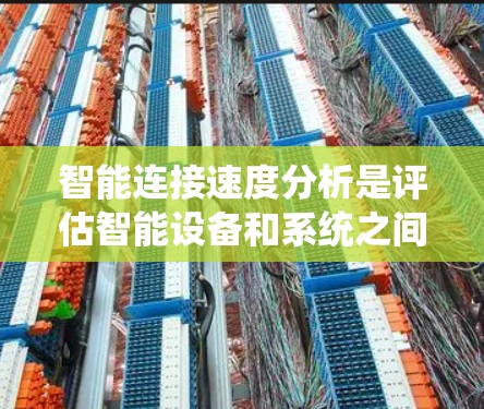 智能连接速度分析是评估智能设备和系统之间数据传输效率的重要环节。以下是对智能连接速度分析的详细说明 智能连接速度分析是评估智能设备和系统之间数据传输效率的重要环节。以下是对智能连接速度分析的详细说明