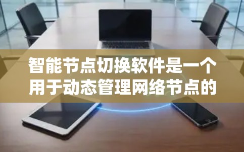 智能节点切换软件是一个用于动态管理网络节点的系统,旨在确保网络的高可用性和稳定性。以下是对该软件的详细分析和总结 智能节点切换软件是一个用于动态管理网络节点的系统,旨在确保网络的高可用性和稳定性。以下是对该软件的详细分析和总结