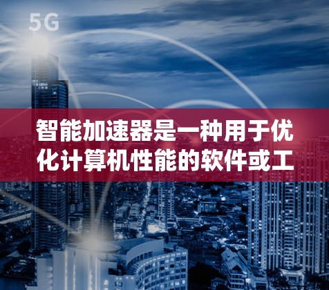 智能加速器是一种用于优化计算机性能的软件或工具,通常用于加速处理器、内存或其他系统资源的性能。下载智能加速器前,您可以按照以下步骤操作 智能加速器是一种用于优化计算机性能的软件或工具,通常用于加速处理器、内存或其他系统资源的性能。下载智能加速器前,您可以按照以下步骤操作