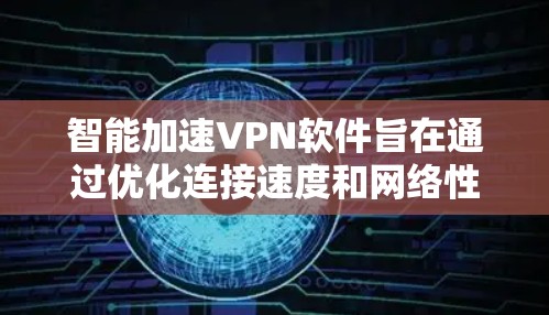 智能加速VPN软件旨在通过优化连接速度和网络性能,提供更快、更安全的网络访问体验。以下是对智能加速VPN软件的详细分析和总结 智能加速VPN软件旨在通过优化连接速度和网络性能,提供更快、更安全的网络访问体验。以下是对智能加速VPN软件的详细分析和总结
