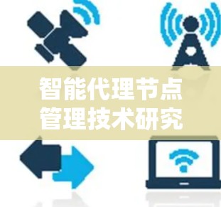 智能代理节点管理技术研究与应用 智能代理节点管理技术研究与应用