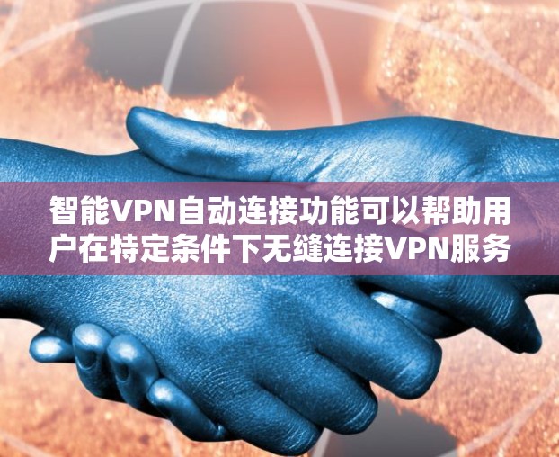 智能VPN自动连接功能可以帮助用户在特定条件下无缝连接VPN服务器,从而提高效率和安全性。以下是实现智能VPN自动连接的步骤 智能VPN自动连接功能可以帮助用户在特定条件下无缝连接VPN服务器,从而提高效率和安全性。以下是实现智能VPN自动连接的步骤