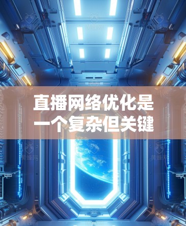 直播网络优化是一个复杂但关键的任务,旨在确保视频流在网络中高效、稳定地传输,提升观众体验。以下是对直播网络优化的分步骤解释 直播网络优化是一个复杂但关键的任务,旨在确保视频流在网络中高效、稳定地传输,提升观众体验。以下是对直播网络优化的分步骤解释