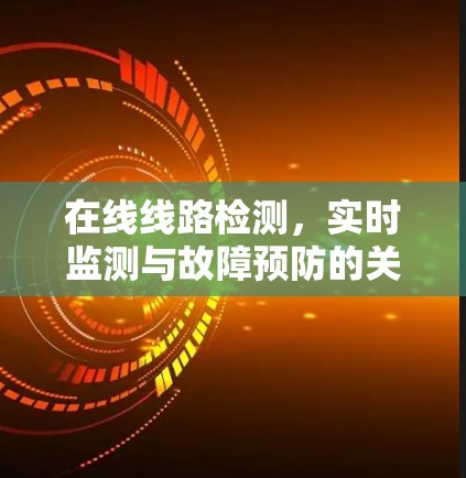 在线线路检测,实时监测与故障预防的关键技术 在线线路检测,实时监测与故障预防的关键技术