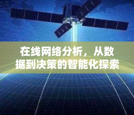 在线网络分析,从数据到决策的智能化探索 在线网络分析,从数据到决策的智能化探索