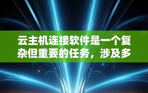 云主机连接软件是一个复杂但重要的任务,涉及多种工具和技术。以下是对连接云主机的详细步骤和建议 云主机连接软件是一个复杂但重要的任务,涉及多种工具和技术。以下是对连接云主机的详细步骤和建议