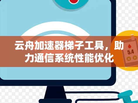 云舟加速器梯子工具,助力通信系统性能优化 云舟加速器梯子工具,助力通信系统性能优化