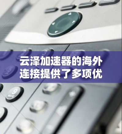 云泽加速器的海外连接提供了多项优势,适用于需要全球数据传输的企业和应用。以下是其主要优势 云泽加速器的海外连接提供了多项优势,适用于需要全球数据传输的企业和应用。以下是其主要优势