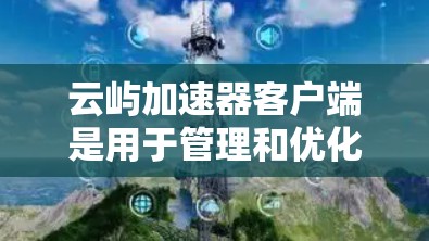 云屿加速器客户端是用于管理和优化云服务器网络性能的工具。以下是使用客户端的分步指南 云屿加速器客户端是用于管理和优化云服务器网络性能的工具。以下是使用客户端的分步指南