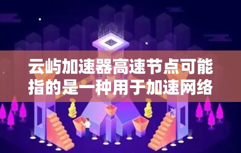 云屿加速器高速节点可能指的是一种用于加速网络数据传输或访问的技术或服务。具体含义取决于上下文,但以下是一些可能的解释 云屿加速器高速节点可能指的是一种用于加速网络数据传输或访问的技术或服务。具体含义取决于上下文,但以下是一些可能的解释