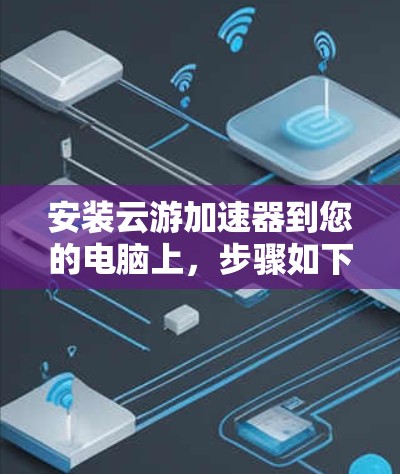 安装云游加速器到您的电脑上,步骤如下 安装云游加速器到您的电脑上,步骤如下