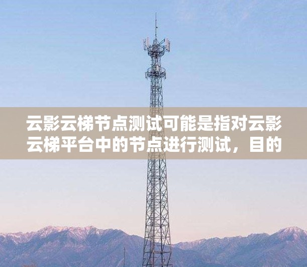 云影云梯节点测试可能是指对云影云梯平台中的节点进行测试,目的是确保节点的稳定性、性能和功能正常。以下是一些可能的测试步骤和注意事项 云影云梯节点测试可能是指对云影云梯平台中的节点进行测试,目的是确保节点的稳定性、性能和功能正常。以下是一些可能的测试步骤和注意事项
