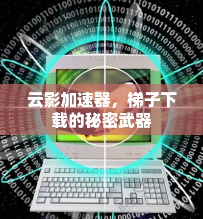 云影加速器,梯子下载的秘密武器 云影加速器,梯子下载的秘密武器