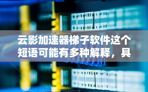 云影加速器梯子软件这个短语可能有多种解释,具体取决于上下文。以下是一些可能的解释和建议 云影加速器梯子软件这个短语可能有多种解释,具体取决于上下文。以下是一些可能的解释和建议