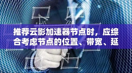 推荐云影加速器节点时,应综合考虑节点的位置、带宽、延迟、可靠性、支持的协议、成本、用户评价和技术支持。以下是针对不同用户场景的推荐 推荐云影加速器节点时,应综合考虑节点的位置、带宽、延迟、可靠性、支持的协议、成本、用户评价和技术支持。以下是针对不同用户场景的推荐