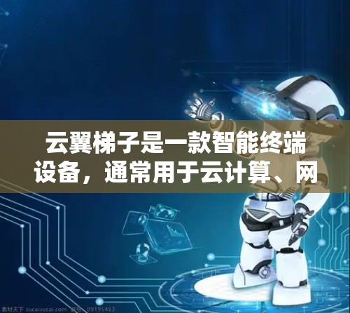 云翼梯子是一款智能终端设备,通常用于云计算、网络管理和虚拟化环境中。最新版本的云翼梯子可能会有以下改进和新功能 云翼梯子是一款智能终端设备,通常用于云计算、网络管理和虚拟化环境中。最新版本的云翼梯子可能会有以下改进和新功能