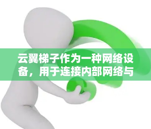 云翼梯子作为一种网络设备,用于连接内部网络与外部网络,确保数据能够顺畅地传输。以下是关于云翼梯子外网连接的几个关键点和步骤 云翼梯子作为一种网络设备,用于连接内部网络与外部网络,确保数据能够顺畅地传输。以下是关于云翼梯子外网连接的几个关键点和步骤