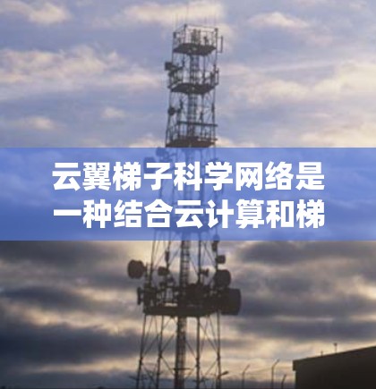 云翼梯子科学网络是一种结合云计算和梯子网络架构的高性能计算网络,旨在提供高效、安全和灵活的计算资源分配和网络连接,适用于大数据分析、高性能计算和人工智能等多个领域。以下是对云翼梯子科学网络的详细分析 云翼梯子科学网络是一种结合云计算和梯子网络架构的高性能计算网络,旨在提供高效、安全和灵活的计算资源分配和网络连接,适用于大数据分析、高性能计算和人工智能等多个领域。以下是对云翼梯子科学网络的详细分析