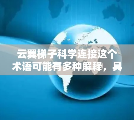 云翼梯子科学连接这个术语可能有多种解释,具体含义取决于上下文。以下是一些可能的解释方向 云翼梯子科学连接这个术语可能有多种解释,具体含义取决于上下文。以下是一些可能的解释方向