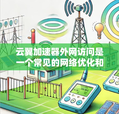 云翼加速器外网访问是一个常见的网络优化和管理需求,尤其是在需要高效、安全地连接外部网络的情况下。以下是一些可能的方法和建议,帮助你通过云翼加速器实现外网访问的优化和管理 云翼加速器外网访问是一个常见的网络优化和管理需求,尤其是在需要高效、安全地连接外部网络的情况下。以下是一些可能的方法和建议,帮助你通过云翼加速器实现外网访问的优化和管理