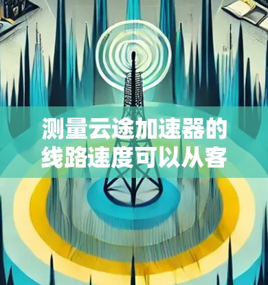 测量云途加速器的线路速度可以从客户端和服务器端分别进行测试,并结合网络监控工具进行全面评估。以下是具体的步骤和方法 测量云途加速器的线路速度可以从客户端和服务器端分别进行测试,并结合网络监控工具进行全面评估。以下是具体的步骤和方法